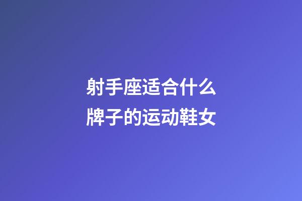 射手座适合什么牌子的运动鞋女-第1张-星座运势-玄机派