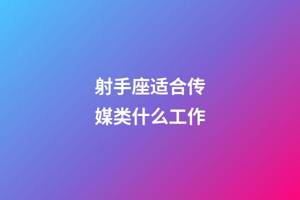 射手座适合传媒类什么工作-第1张-星座运势-玄机派