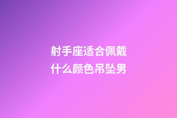 射手座适合佩戴什么颜色吊坠男-第1张-星座运势-玄机派