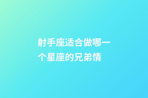 射手座适合做哪一个星座的兄弟情-第1张-星座运势-玄机派