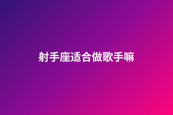 射手座适合做歌手嘛-第1张-星座运势-玄机派