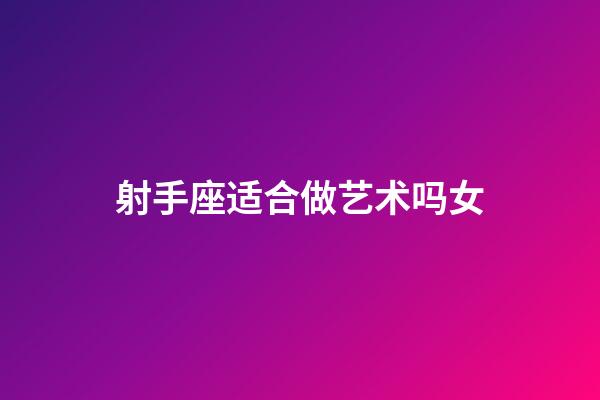 射手座适合做艺术吗女-第1张-星座运势-玄机派