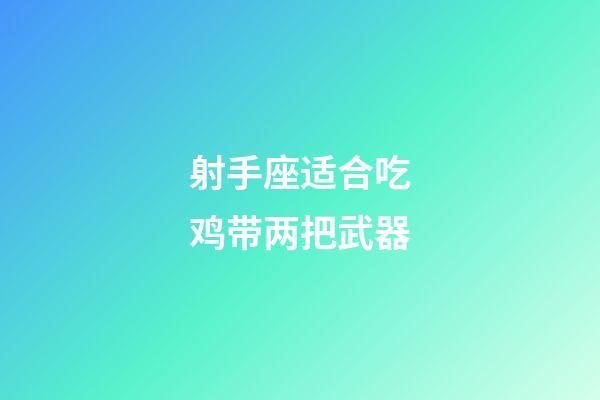 射手座适合吃鸡带两把武器-第1张-星座运势-玄机派