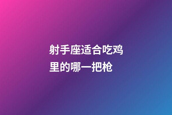 射手座适合吃鸡里的哪一把枪
