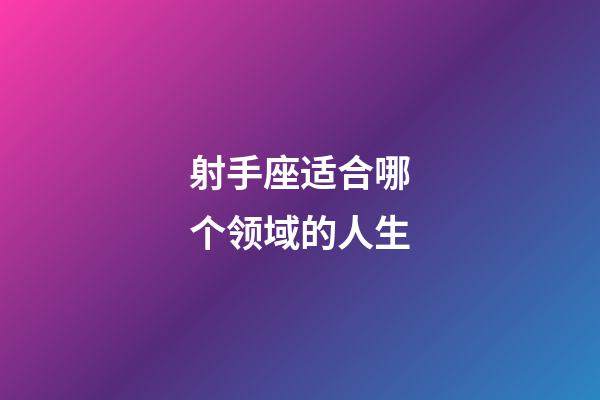 射手座适合哪个领域的人生-第1张-星座运势-玄机派