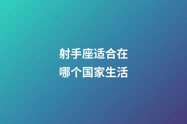 射手座适合在哪个国家生活-第1张-星座运势-玄机派