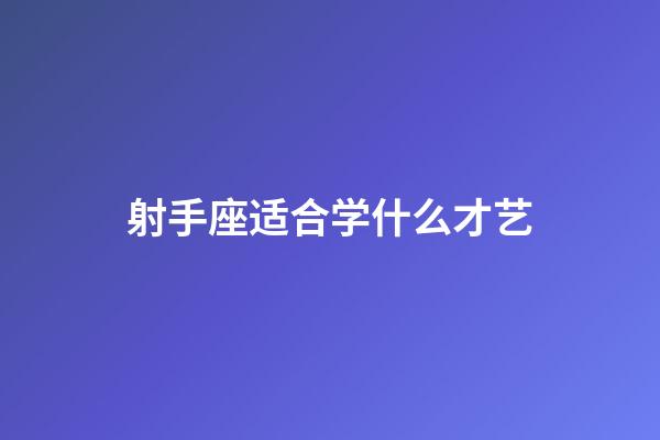 射手座适合学什么才艺-第1张-星座运势-玄机派