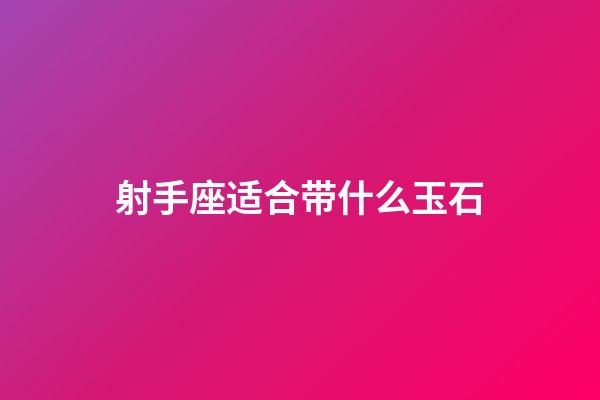 射手座适合带什么玉石-第1张-星座运势-玄机派