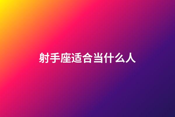 射手座适合当什么人-第1张-星座运势-玄机派