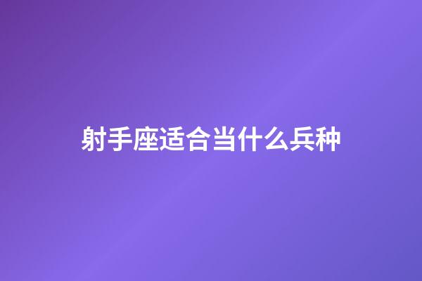 射手座适合当什么兵种-第1张-星座运势-玄机派