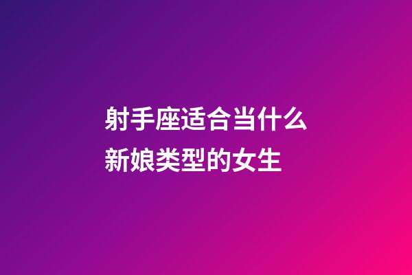 射手座适合当什么新娘类型的女生-第1张-星座运势-玄机派