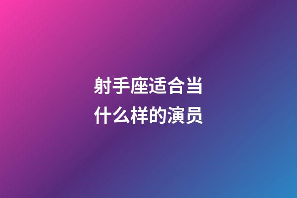 射手座适合当什么样的演员-第1张-星座运势-玄机派