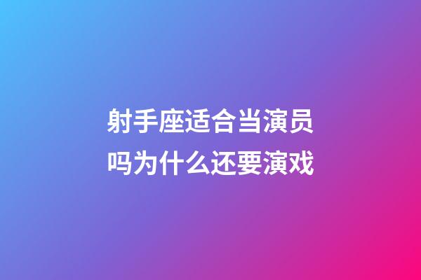 射手座适合当演员吗为什么还要演戏-第1张-星座运势-玄机派
