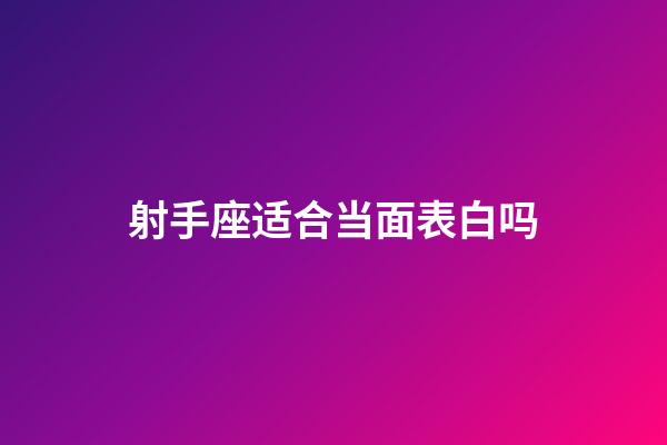 射手座适合当面表白吗-第1张-星座运势-玄机派