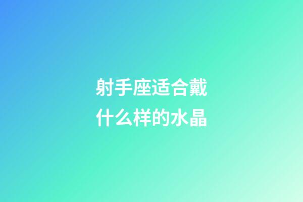 射手座适合戴什么样的水晶-第1张-星座运势-玄机派