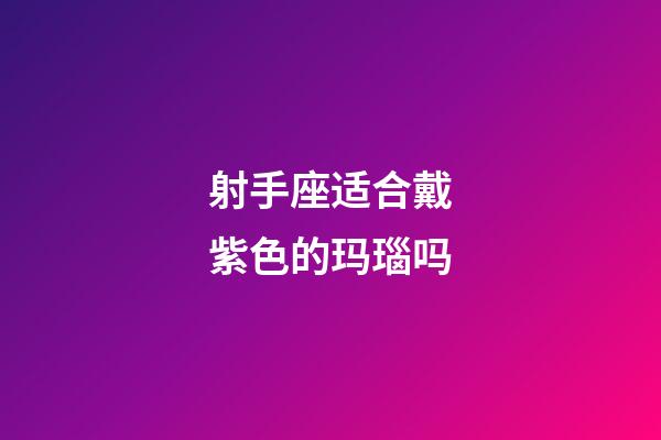 射手座适合戴紫色的玛瑙吗-第1张-星座运势-玄机派