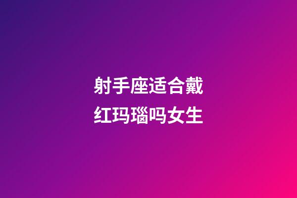 射手座适合戴红玛瑙吗女生-第1张-星座运势-玄机派