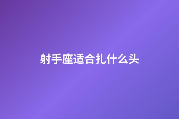 射手座适合扎什么头-第1张-星座运势-玄机派