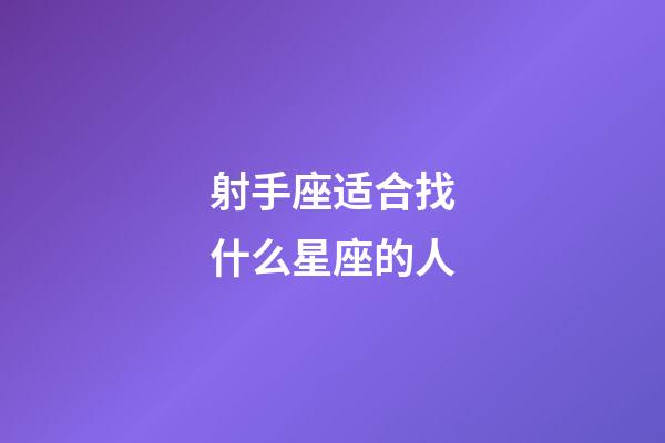 射手座适合找什么星座的人-第1张-星座运势-玄机派