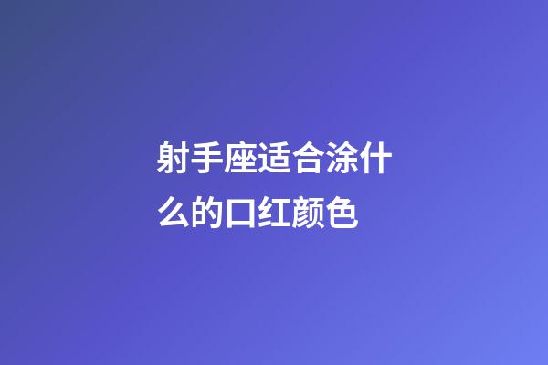 射手座适合涂什么的口红颜色-第1张-星座运势-玄机派