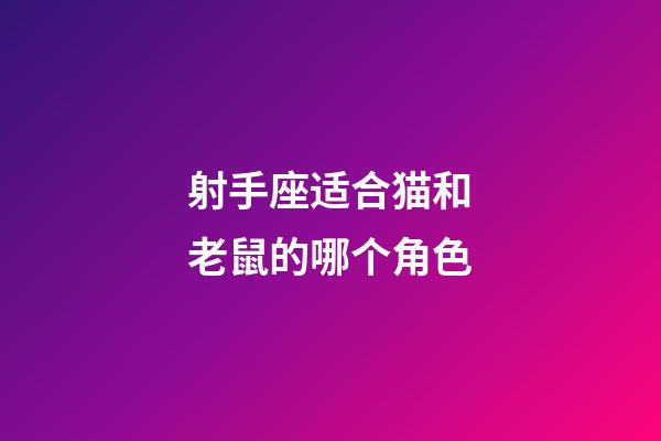 射手座适合猫和老鼠的哪个角色-第1张-星座运势-玄机派