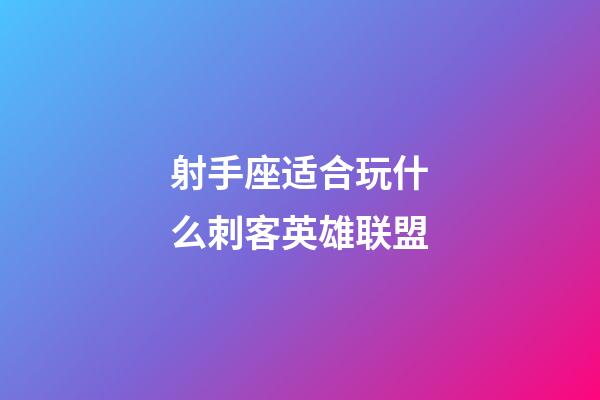 射手座适合玩什么刺客英雄联盟-第1张-星座运势-玄机派