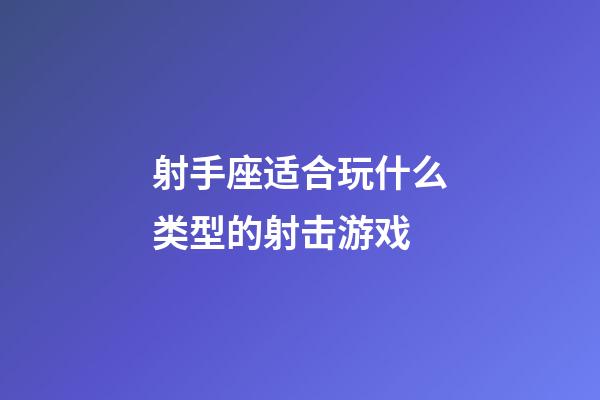 射手座适合玩什么类型的射击游戏-第1张-星座运势-玄机派