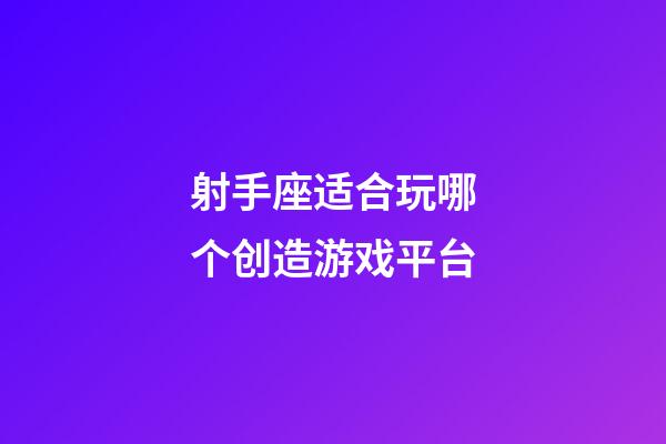 射手座适合玩哪个创造游戏平台-第1张-星座运势-玄机派