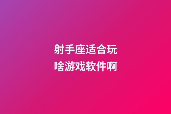 射手座适合玩啥游戏软件啊-第1张-星座运势-玄机派