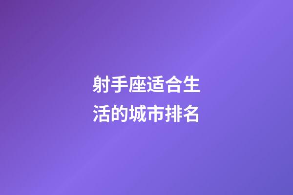 射手座适合生活的城市排名-第1张-星座运势-玄机派