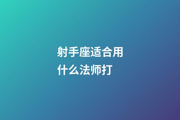 射手座适合用什么法师打-第1张-星座运势-玄机派