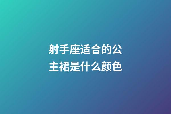 射手座适合的公主裙是什么颜色-第1张-星座运势-玄机派