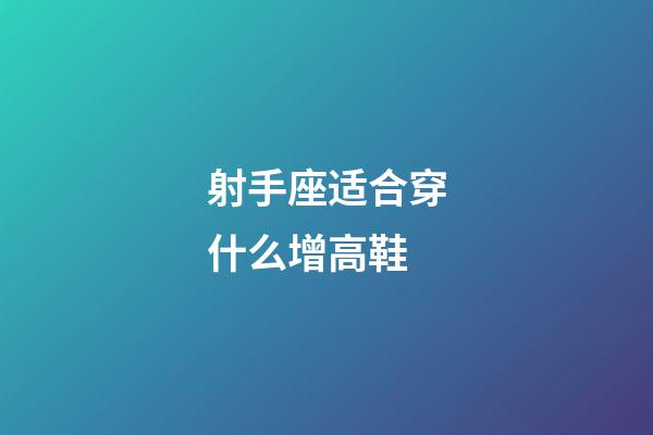 射手座适合穿什么增高鞋-第1张-星座运势-玄机派