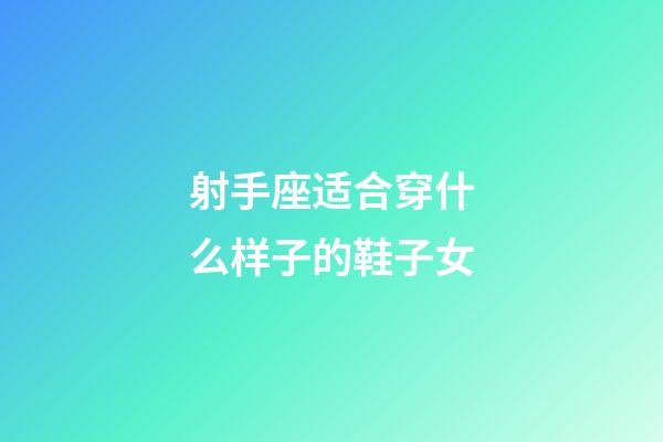 射手座适合穿什么样子的鞋子女-第1张-星座运势-玄机派