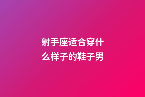 射手座适合穿什么样子的鞋子男-第1张-星座运势-玄机派