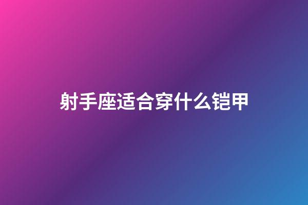 射手座适合穿什么铠甲-第1张-星座运势-玄机派