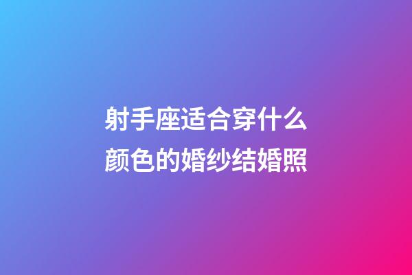 射手座适合穿什么颜色的婚纱结婚照-第1张-星座运势-玄机派