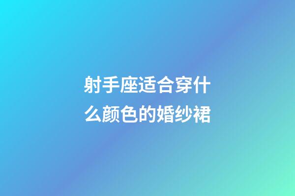 射手座适合穿什么颜色的婚纱裙-第1张-星座运势-玄机派