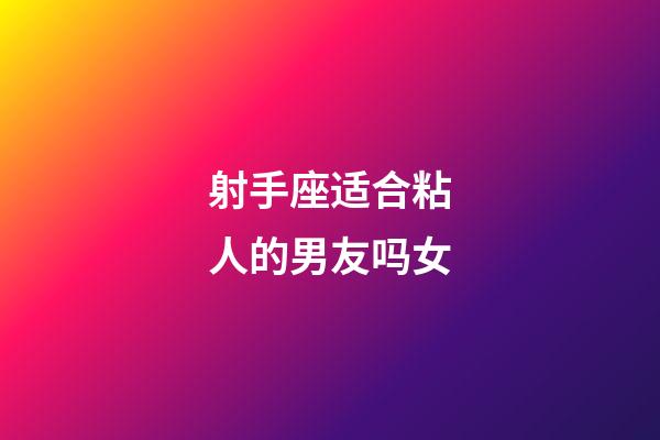 射手座适合粘人的男友吗女-第1张-星座运势-玄机派