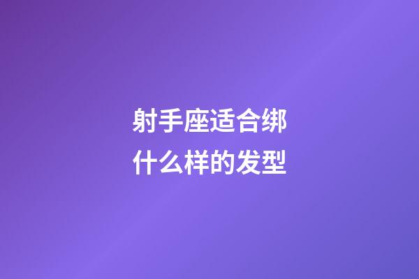 射手座适合绑什么样的发型-第1张-星座运势-玄机派