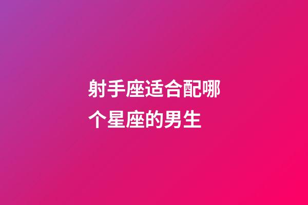 射手座适合配哪个星座的男生-第1张-星座运势-玄机派