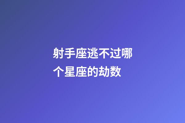 射手座逃不过哪个星座的劫数-第1张-星座运势-玄机派