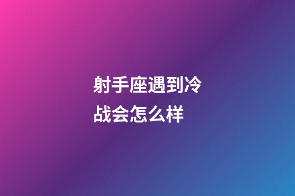 射手座遇到冷战会怎么样-第1张-星座运势-玄机派