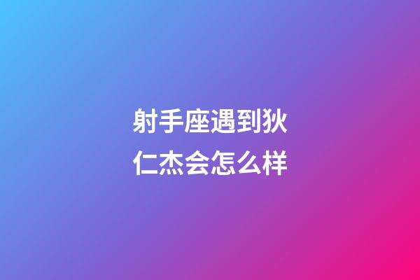 射手座遇到狄仁杰会怎么样-第1张-星座运势-玄机派