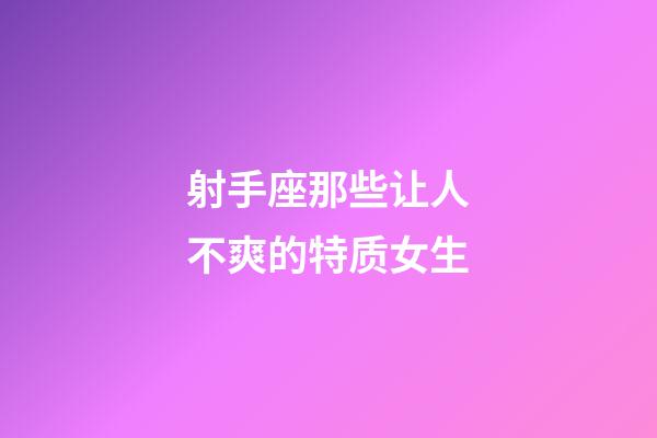 射手座那些让人不爽的特质女生-第1张-星座运势-玄机派