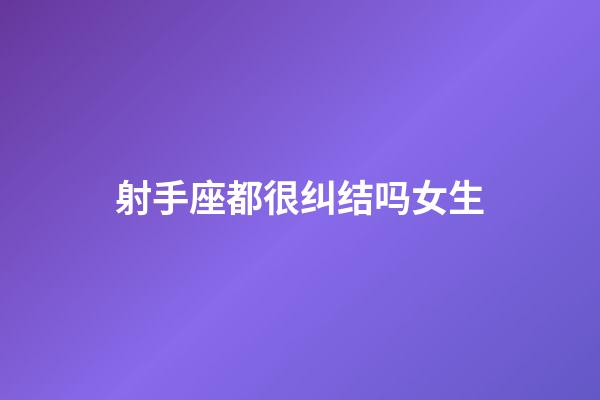 射手座都很纠结吗女生-第1张-星座运势-玄机派