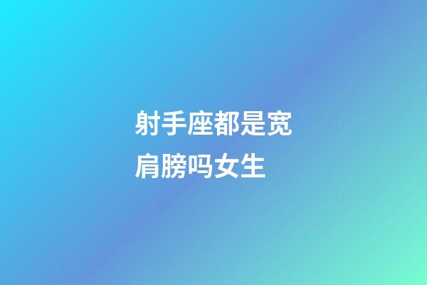 射手座都是宽肩膀吗女生-第1张-星座运势-玄机派