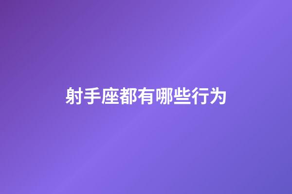 射手座都有哪些行为-第1张-星座运势-玄机派