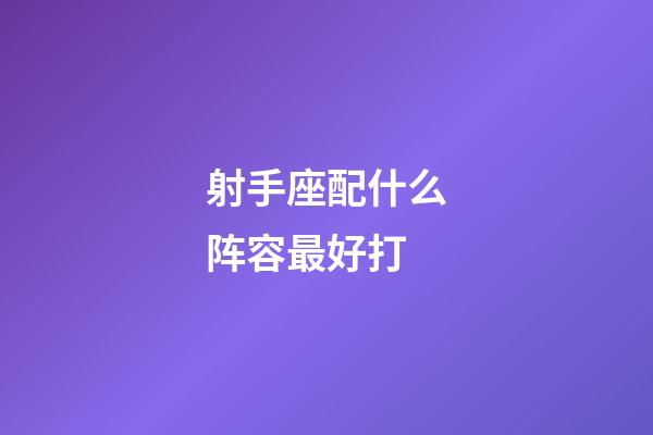 射手座配什么阵容最好打-第1张-星座运势-玄机派