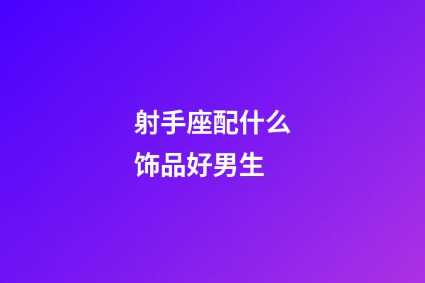 射手座配什么饰品好男生-第1张-星座运势-玄机派